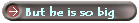 But he is so big
